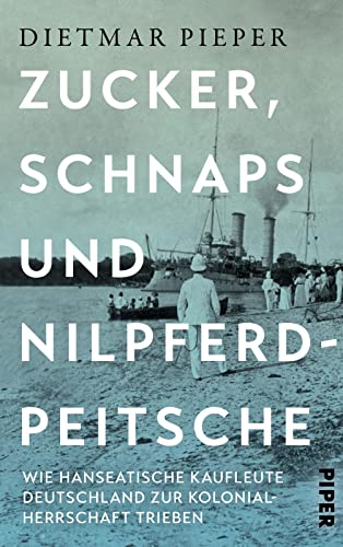 Dietmar Pieper - Zucker, Schnaps und Nilpferdpeitsche: Wie hanseatische Kaufleute Deutschland zur Kolonialherrschaft trieben - Preis vom 07.10.2026 11:45:10 h