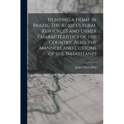 Hunting a home in Brazil. The agricultural resources and other characteristics of the country. Also, the manners and customs of the inhabitants,