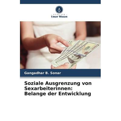 Soziale Ausgrenzung von Sexarbeiterinnen: Belange der Entwicklung, Taschenbuch von Gangadhar B. Sonar, Verlag Unser Wissen, 978-3-639-81915-1