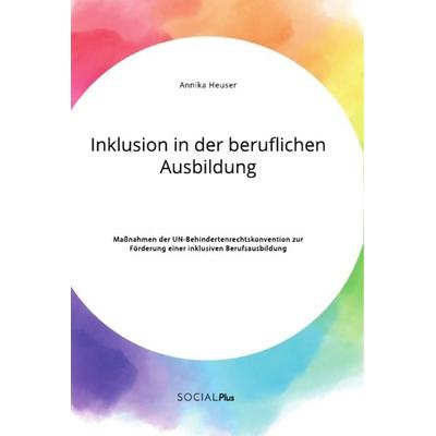 Inklusion in der beruflichen Ausbildung. Maßnahmen der UN-Behindertenrechtskonvention zur Förderung einer inklusiven Berufsausbildung, Taschenbuch von