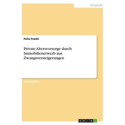 Private Altersvorsorge durch Immobilienerwerb aus Zwangsversteigerungen, Taschenbuch von Felix Frankl, GRIN, 978-3-638-93489-3