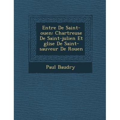 Entre De Saint-ouen: Chartreuse De Saint-julien Et glise De Saint-sauveur De Rouen, von Paul Baudry, Saraswati Press, 978-1-286-87012-9