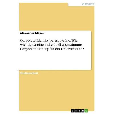 Corporate Identity bei Apple Inc. Wie wichtig ist eine individuell abgestimmte Corporate Identity für ein Unternehmen?, Taschenbuch von Alexander