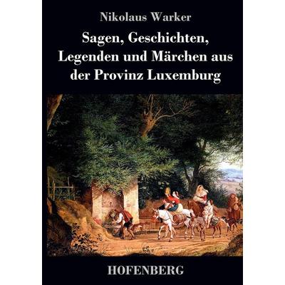 Sagen, Geschichten, Legenden und Märchen aus der Provinz Luxemburg, Gebundene Ausgabe von Nikolaus Warker, BoD - Books on Demand, 978-3-8430-3849-2