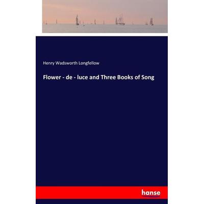 Flower - de - luce and Three Books of Song, Taschenbuch von Henry Wadsworth Longfellow, Hansebooks, 978-3-7411-7881-8