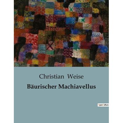 Bäurischer Machiavellus, Taschenbuch von Christian Weise, BoD - Books on Demand, 979-10-419-0765-6