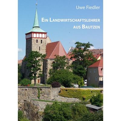 Ein Landwirtschaftslehrer aus Bautzen, Taschenbuch von Uwe Fiedler, BoD – Books on Demand, 978-3-7412-6697-3
