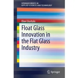 Float Glass Innovation in the Flat Glass Industry, Fachbücher von Olavi Uusitalo