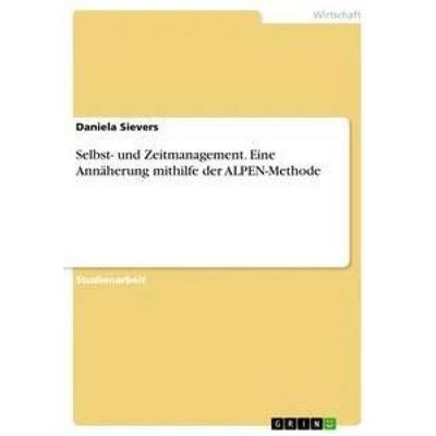 Selbst- und Zeitmanagement. Eine Annäherung mithilfe der ALPEN-Methode, Taschenbuch von Daniela Sievers, GRIN, 978-3-668-52136-0