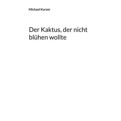 Der Kaktus, der nicht blühen wollte, Taschenbuch von Michael Kurzer, BoD – Books on Demand, 978-3-7543-3815-5