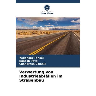 Verwertung von Industrieabfällen im Straßenbau, Taschenbuch von Yogendra Tandel,Jignesh Patel,Chandresh Solanki, Verlag Unser Wissen,