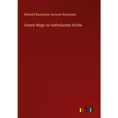 Unsere Wege zur katholischen Kirche, Gebundene Ausgabe von Reinhold Baumstark,Hermann Baumstark, Outlook, 978-3-368-42837-2