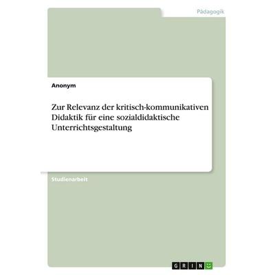 Zur Relevanz der kritisch-kommunikativen Didaktik für eine sozialdidaktische Unterrichtsgestaltung, Taschenbuch von Anonymous, GRIN, 978-3-389-06899-1
