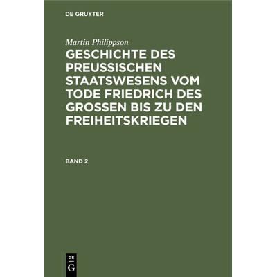 Geschichte des Preußischen Staatswesens vom Tode Friedrich des Großen bis zu den Freiheitskriegen. Band 2, Gebundene Ausgabe von Martin Philippson, De