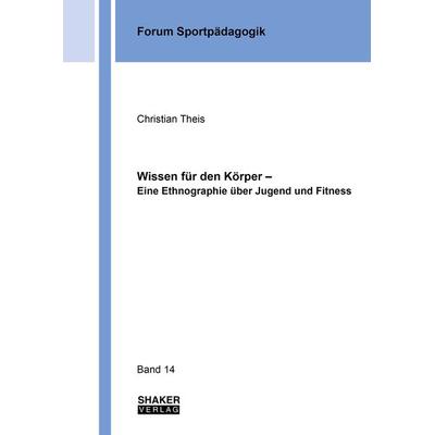 Wissen für den Körper – Eine Ethnographie über Jugend und Fitness, Taschenbuch von Christian Theis, Shaker Media, 978-3-8440-8700-0