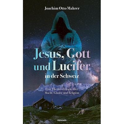 Jesus, Gott und Lucifer in der Schweiz, Taschenbuch von Joachim Otto Mahrer, Novum Verlag, 978-3-7116-1104-8