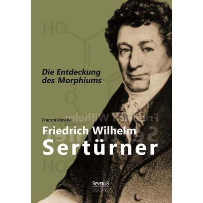 Friedrich Wilhelm Sertürner - Die Entdeckung des Morphiums, Taschenbuch von Franz Krömeke, Severus Verlag, 978-3-86347-836-0