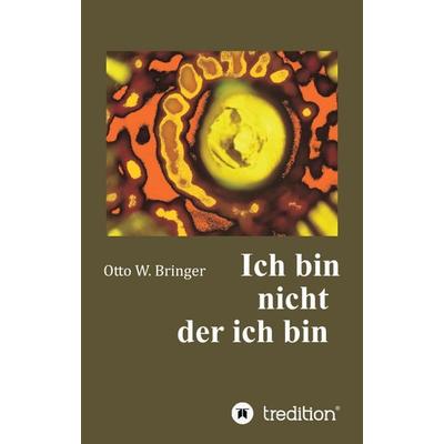 Ich bin nicht, der ich bin, Taschenbuch von Otto W. Bringer, Tredition, 978-3-7439-1359-2