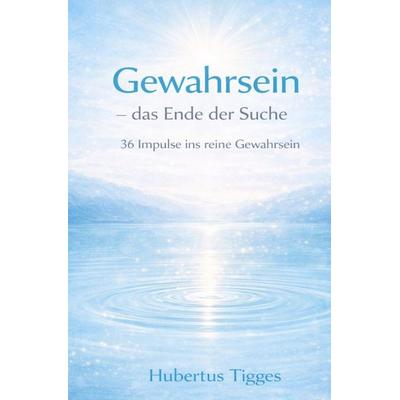 Gewahrsein – das Ende der Suche 36 Impulse ins reine Gewahrsein, Taschenbuch von Hubertus Tigges, Epubli, 978-3-565-24990-9