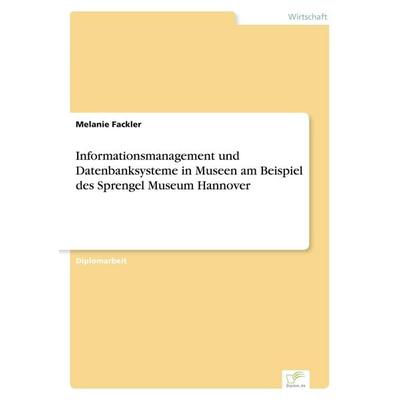 Informationsmanagement und Datenbanksysteme in Museen am Beispiel des Sprengel Museum Hannover, Taschenbuch von Melanie Fackler, GRIN,