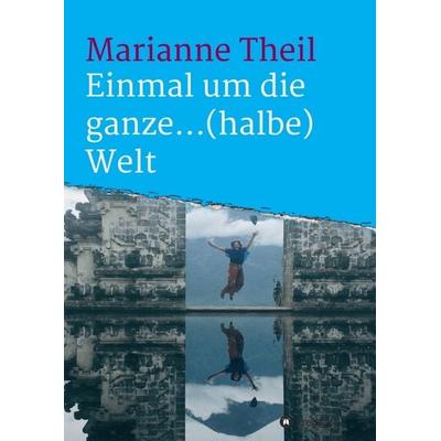 Einmal um die ganze...(halbe) Welt, Taschenbuch von Marianne Theil, Tredition, 978-3-347-10778-6