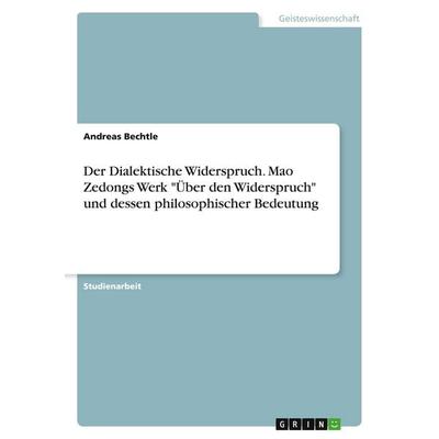 Der Dialektische Widerspruch. Mao Zedongs Werk 'Über den Widerspruch' und dessen philosophischer Bedeutung, Taschenbuch von Andreas Bechtle, GRIN,