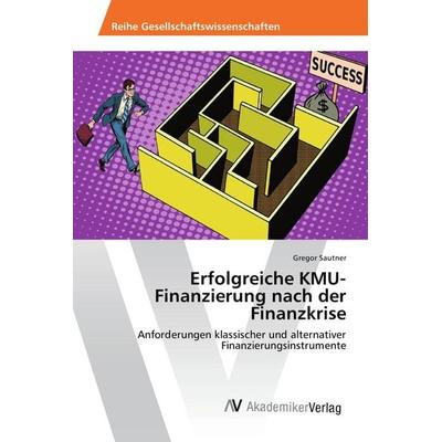 Erfolgreiche KMU-Finanzierung nach der Finanzkrise, Taschenbuch von Gregor Sautner, AV Akademikerverlag, 978-3-639-88885-0