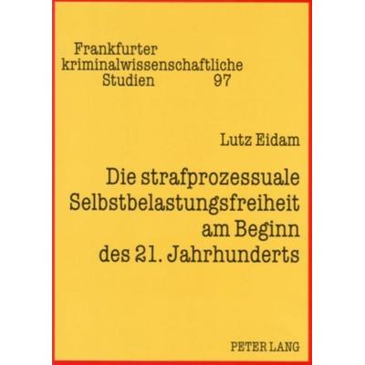 Die strafprozessuale Selbstbelastungsfreiheit am Beginn des 21. Jahrhunderts, Taschenbuch von Lutz Eidam, Peter Lang GmbH, Internationaler Verlag der