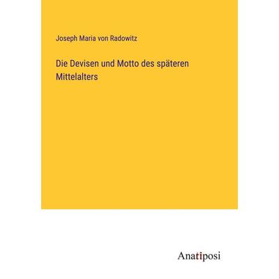 Die Devisen und Motto des späteren Mittelalters, Taschenbuch von Joseph Maria Radowitz, Anatiposi Verlag, 978-3-382-40184-9
