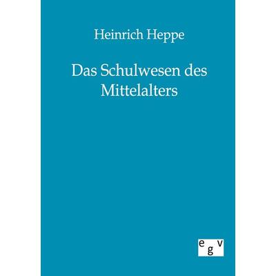Das Schulwesen des Mittelalters, Taschenbuch von Heinrich Heppe, Europäischer Geschichtsverlag, 978-3-86382-119-7