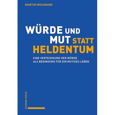 Würde und Mut statt Heldentum, Taschenbuch von Martin Mosimann, Schwabe Verlag Basel, 978-3-7965-5355-4