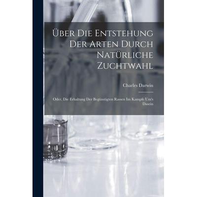 Über Die Entstehung Der Arten Durch Natürliche Zuchtwahl; Oder, Die Erhaltung Der Begünstigten Rassen Im Kampfe Um's Dasein, Taschenbuch von Charles