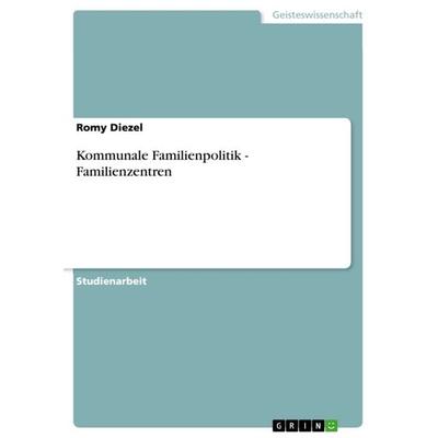 Kommunale Familienpolitik - Familienzentren, Taschenbuch von Romy Diezel, GRIN, 978-3-640-91966-6