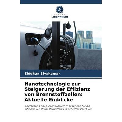 Nanotechnologie zur Steigerung der Effizienz von Brennstoffzellen: Aktuelle Einblicke, Taschenbuch von Siddhan Sivakumar, Verlag Unser Wissen,