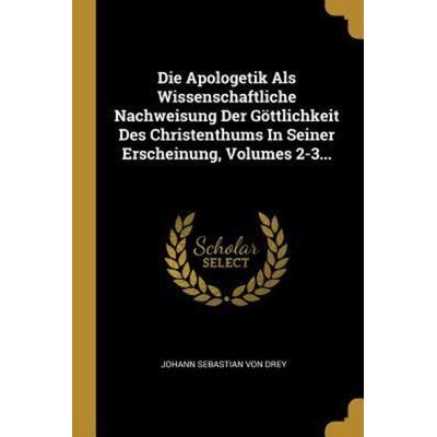 Die Apologetik Als Wissenschaftliche Nachweisung Der Göttlichkeit Des Christenthums In Seiner Erscheinung, Volumes 2-3..., Taschenbuch von , Creative