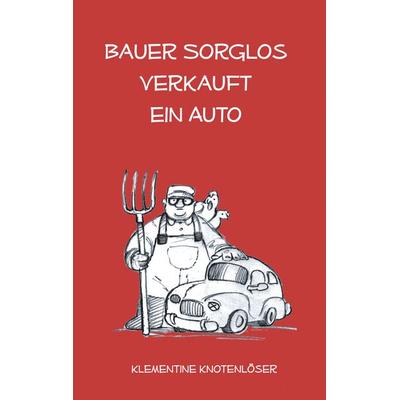 Bauer Sorglos verkauft ein Auto, Taschenbuch von Klementine Knotenlöser, BoD – Books on Demand, 978-3-8334-1943-0