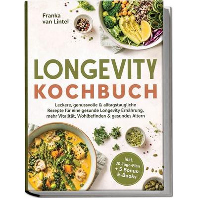 Longevity Kochbuch: Leckere, genussvolle & alltagstaugliche Rezepte für eine gesunde Longevity Ernährung, mehr Vitalität, Wohlbefinden & gesundes