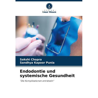 Endodontie und systemische Gesundheit, Taschenbuch von Sakshi Chopra,Sandhya Kapoor Punia, Verlag Unser Wissen, 978-620-2-74128-6