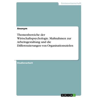 Themenbereiche der Wirtschaftspsychologie. Maßnahmen zur Arbeitsgestaltung und die Differenzierungen von Organisationszielen, Taschenbuch von