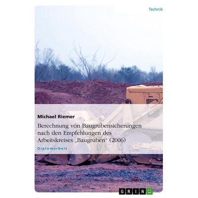 Berechnung von Baugrubensicherungen nach den Empfehlungen des Arbeitskreises 'Baugruben' (2006), Taschenbuch von Michael Riemer, GRIN,