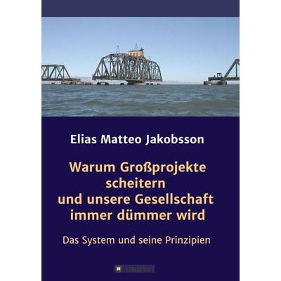 Warum Großprojekte scheitern und unsere Gesellschaft immer dümmer wird, Taschenbuch von Elias Matteo Jakobsson, Tredition, 978-3-7482-0219-6