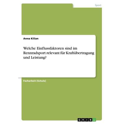 Welche Einflussfaktoren sind im Rennradsport relevant für Kraftübertragung und Leistung?, Taschenbuch von Anna Kilian, GRIN, 978-3-668-38045-5