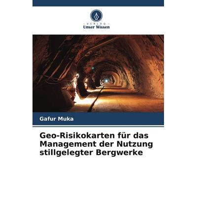 Geo-Risikokarten für das Management der Nutzung stillgelegter Bergwerke, Taschenbuch von Gafur Muka, Verlag Unser Wissen, 978-620-6-11009-5