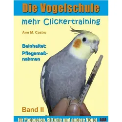 Die Vogelschule-Clickertraining 02. Mehr Clickertraining für Papageien, Sittiche und andere Vögel, Ratgeber von Ann Castro