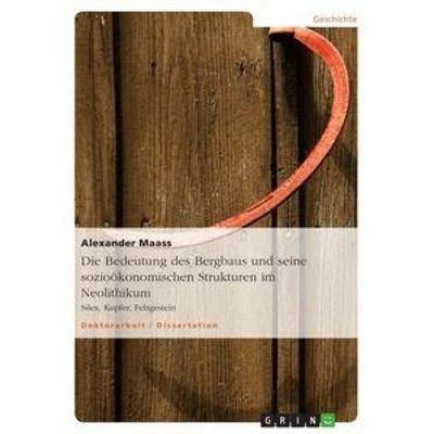 Die Bedeutung des Bergbaus und seine sozioökonomischen Strukturen im Neolithikum, Taschenbuch von Alexander Maass, GRIN, 978-3-656-39625-3