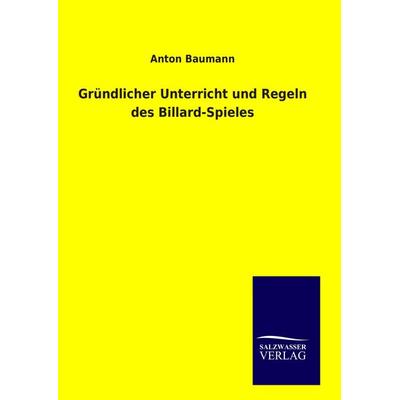 Gründlicher Unterricht und Regeln des Billard-Spieles, Gebundene Ausgabe von Anton Baumann, Salzwasser, 978-3-8460-9398-6