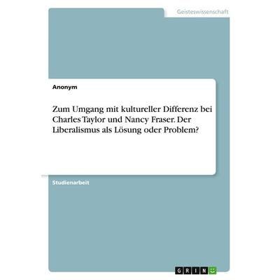 Zum Umgang mit kultureller Differenz bei Charles Taylor und Nancy Fraser. Der Liberalismus als Lösung oder Problem?, Taschenbuch von Anonym, GRIN,