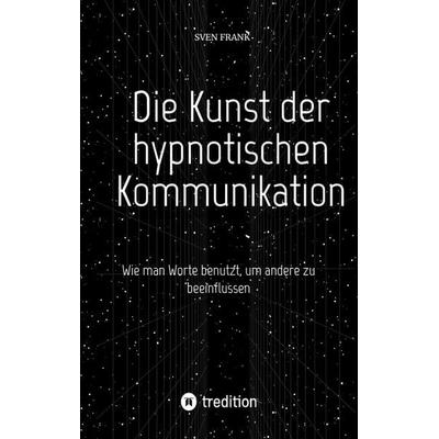 Die Kunst der hypnotischen Kommunikation, Taschenbuch von Sven Frank, Tredition, 978-3-384-02510-4