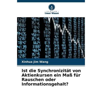 Ist die Synchronizität von Aktienkursen ein Maß für Rauschen oder Informationsgehalt?, Taschenbuch von Xinhua Jim Wang, Verlag Unser Wissen,