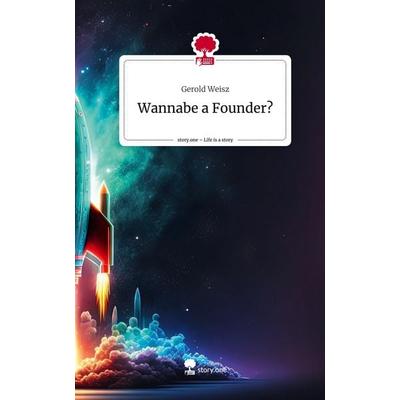 Wannabe a Founder?. Life is a Story - story.one, Gebundene Ausgabe von Gerold Weisz, Storylution, 978-3-7115-7576-0